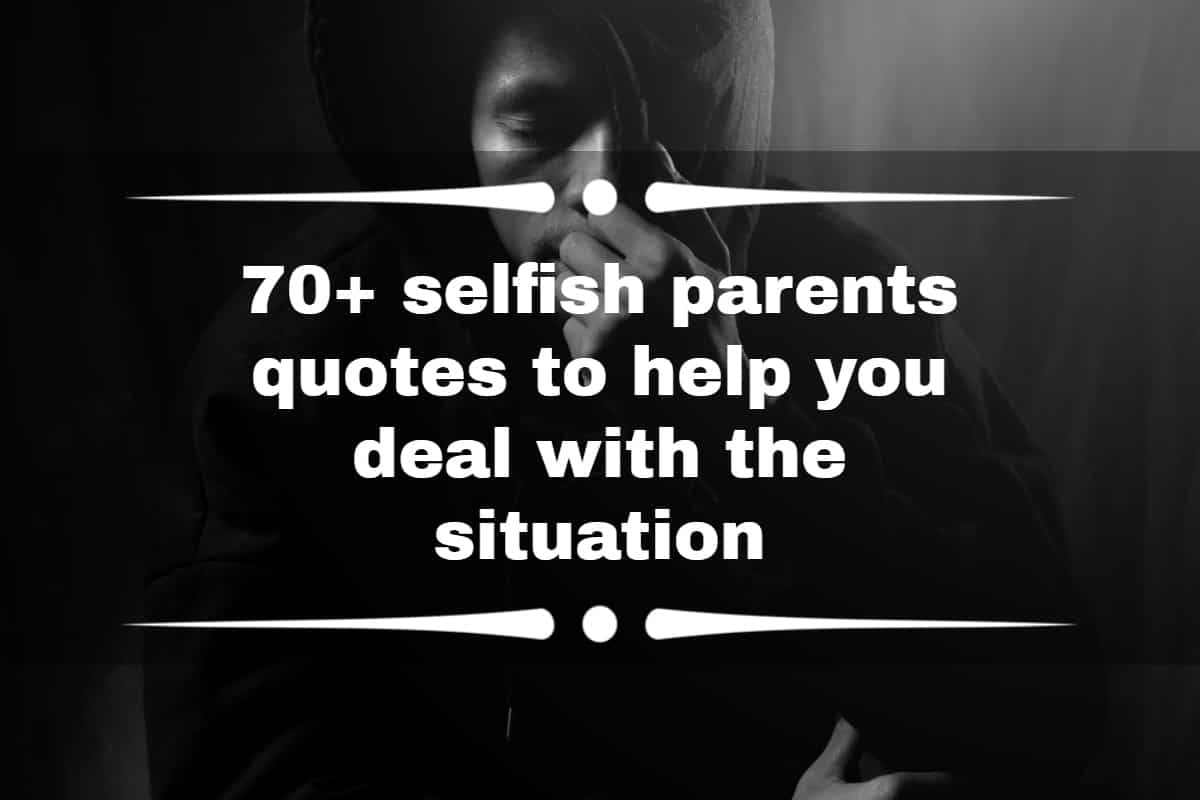 70+ selfish parents quotes to help you deal with the situation