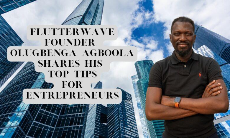 Flutterwave Founder Olugbenga Agboola Shares His Top Tips for Entrepreneurs